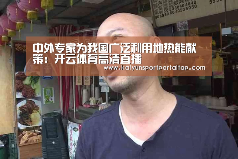 中外专家为我国广泛利用地热能献策:开云体育高清直播(图4) 开云体育官方
