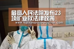 最高人民法院发布23项矿业权法律政策_政策法规_新闻_矿道网_开云体育官网(图1) 开云体育官网