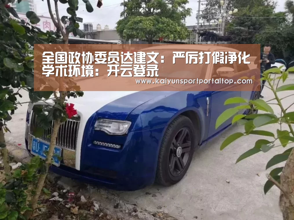 全国政协委员达建文:严厉打假净化学术环境:开云登录(图3) 开云体育高清直播