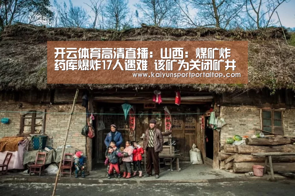开云体育高清直播:山西:煤矿炸药库爆炸17人遇难 该矿为关闭矿井(图2) 开云登录