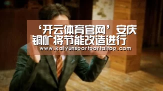 ‘开云体育官网’安庆铜矿将节能改造进行到底(图3) 开云登录