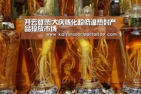 开云登录|大庆炼化超低温热封产品投放市场(图1) 开云体育官方