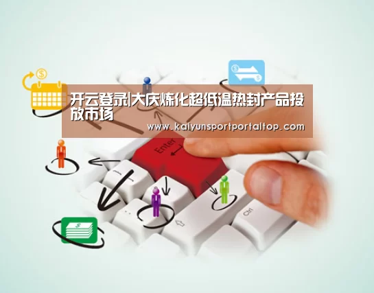 开云登录|大庆炼化超低温热封产品投放市场(图4) 开云体育官网