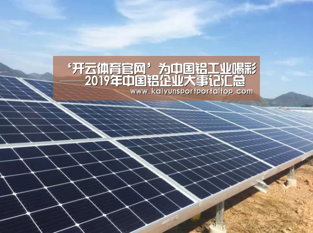 ‘开云体育官网’为中国铝工业喝彩——2019年中国铝企业大事记汇总(图1) 开云体育官方