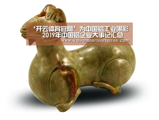 ‘开云体育官网’为中国铝工业喝彩——2019年中国铝企业大事记汇总(图2) 开云体育高清直播