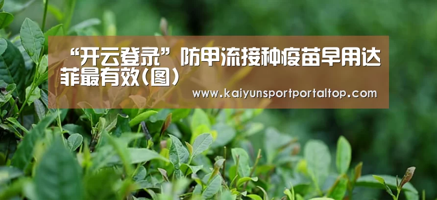“开云登录”防甲流接种疫苗早用达菲最有效(图)(图2) 开云体育官方