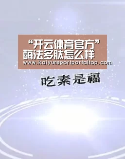“开云体育官方”酶法多肽怎么样(图1) 开云体育高清直播