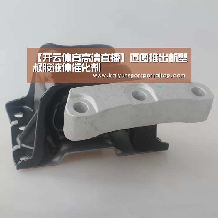 【开云体育高清直播】迈图推出新型叔胺液体催化剂(图2) 开云体育高清直播