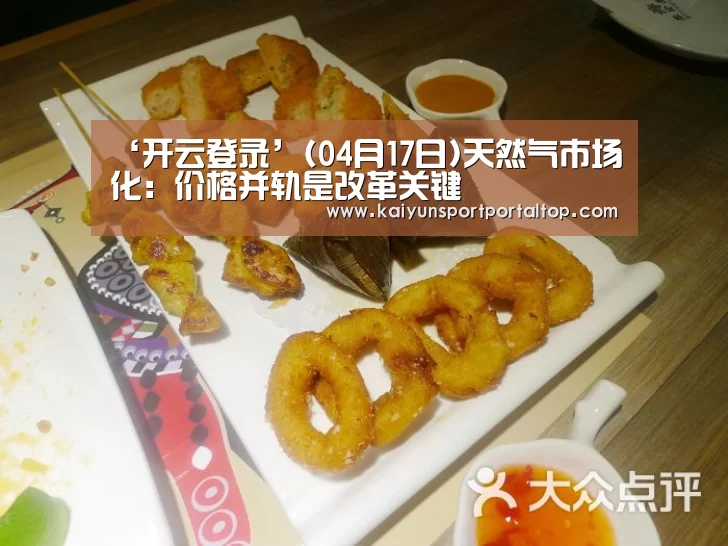 ‘开云登录’(04月17日)天然气市场化:价格并轨是改革关键(图2) 开云体育官网